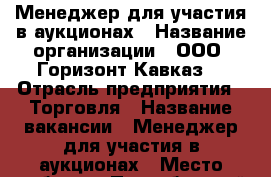 Менеджер для участия в аукционах › Название организации ­ ООО “Горизонт-Кавказ“ › Отрасль предприятия ­ Торговля › Название вакансии ­ Менеджер для участия в аукционах › Место работы ­ Прикубанский р-н, ул. Северная, 247 › Подчинение ­ Директору - Краснодарский край, Краснодар г. Работа » Вакансии   . Краснодарский край,Краснодар г.